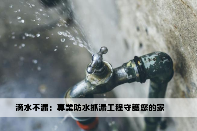 滴水不漏：專業防水抓漏工程守護您的家