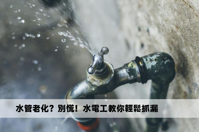 水管老化？別慌！水電工教你輕鬆抓漏