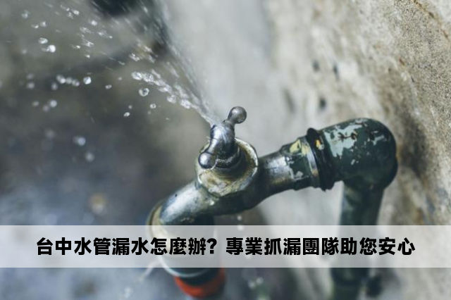 台中水管漏水怎麼辦？專業抓漏團隊助您安心