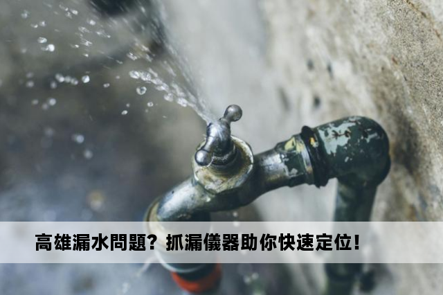 高雄漏水問題？抓漏儀器助你快速定位！