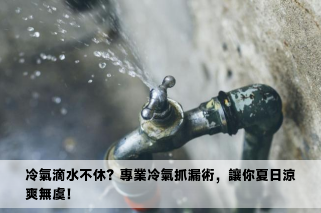 冷氣滴水不休？專業冷氣抓漏術，讓你夏日涼爽無虞！