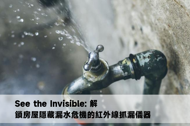 See the Invisible: 解鎖房屋隱藏漏水危機的紅外線抓漏儀器