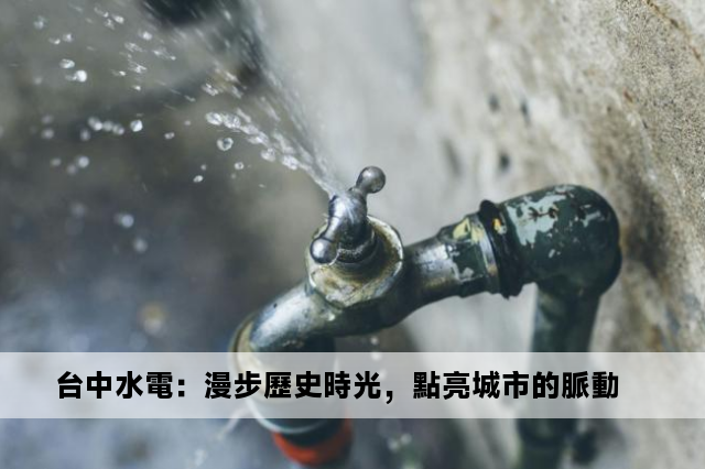 台中水電：漫步歷史時光，點亮城市的脈動