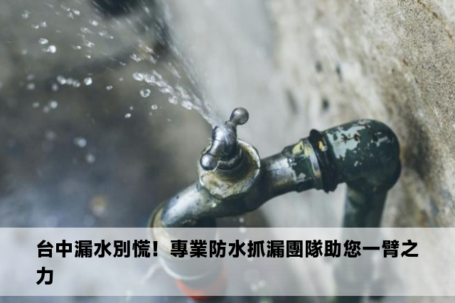 台中漏水別慌！專業防水抓漏團隊助您一臂之力